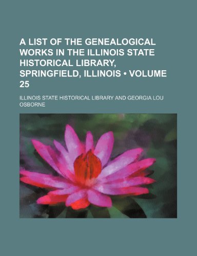 A list of the genealogical works in the Illinois State Historical Library, Springfield, Illinois (Volume 25) (9781150645808) by Library, Illinois State Historical