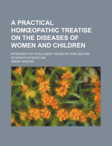 A practical homÅ“opathic treatise on the diseases of women and children; Intended for intelligent heads of families and students in medicine (9781150648465) by Minton, Henry