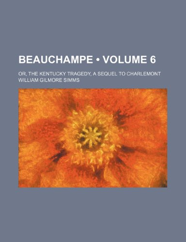Beauchampe (Volume 6); Or, the Kentucky Tragedy, a Sequel to Charlemont (9781150650895) by Simms, William Gilmore