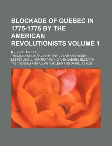 Blockade of Quebec in 1775-1776 by the American revolutionists Volume 1; (les Bastonnais) (9781150652684) by Ainslie, Thomas
