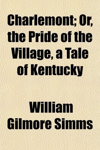 Charlemont; Or, the Pride of the Village, a Tale of Kentucky (9781150653858) by Simms, William Gilmore