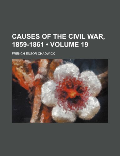 Causes of the Civil War, 1859-1861 (Volume 19) (9781150655814) by Chadwick, French Ensor