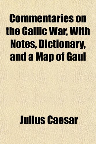 Commentaries on the Gallic War, With Notes, Dictionary, and a Map of Gaul (9781150657634) by Caesar, Julius