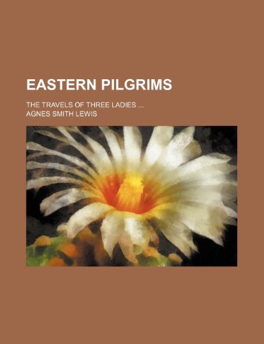 Eastern Pilgrims; The Travels of Three Ladies (9781150658631) by Lewis, Agnes Smith