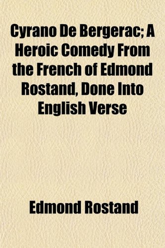 Cyrano De Bergerac; A Heroic Comedy From the French of Edmond Rostand, Done Into English Verse (9781150659546) by Rostand, Edmond