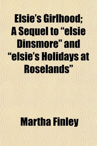 Elsie's Girlhood; A Sequel to "elsie Dinsmore" and "elsie's Holidays at Roselands" (9781150662317) by Finley, Martha