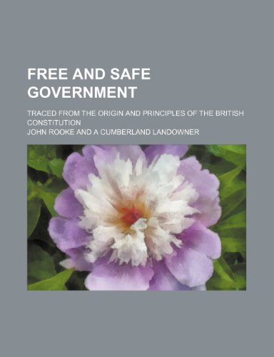 Free and Safe Government; Traced From the Origin and Principles of the British Constitution (9781150664519) by Rooke, John