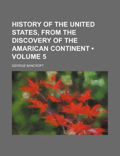 History of the United States, from the Discovery of the Amarican Continent (Volume 5) (9781150668067) by Bancroft, George