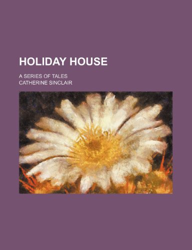 Holiday House; A Series of Tales (9781150668913) by Sinclair, Catherine