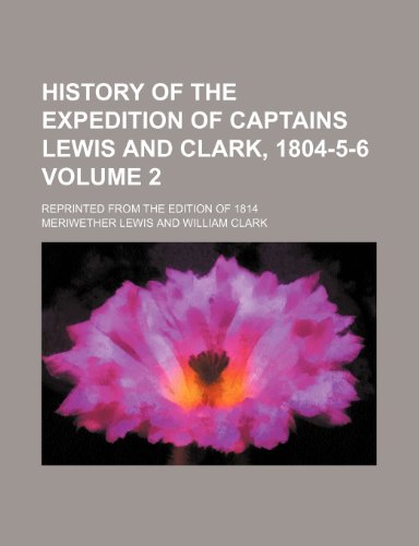 History of the expedition of Captains Lewis and Clark, 1804-5-6; reprinted from the edition of 1814 Volume 2 (9781150669514) by Lewis, Meriwether
