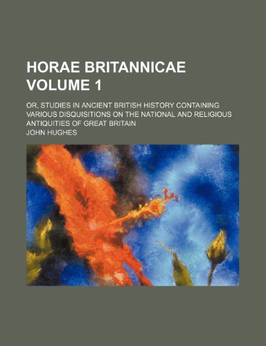 Horae britannicae; or, Studies in ancient British history containing various disquisitions on the national and religious antiquities of Great Britain Volume 1 (9781150670053) by Hughes, John
