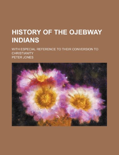 History of the Ojebway Indians; With Especial Reference to Their Conversion to Christianity (9781150670466) by Jones, Peter