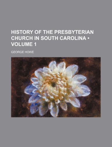 History of the Presbyterian Church in South Carolina (Volume 1) (9781150670619) by Howe, George