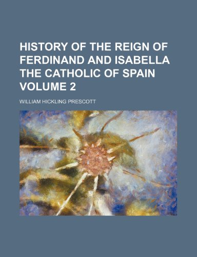 History of the reign of Ferdinand and Isabella the Catholic of Spain Volume 2 (9781150670909) by Prescott, William Hickling