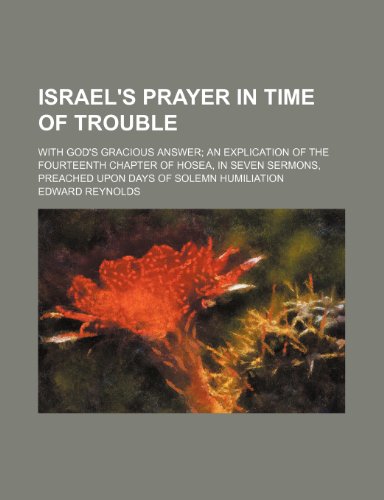 Israel's Prayer in Time of Trouble; With God's Gracious Answer an Explication of the Fourteenth Chapter of Hosea, in Seven Sermons, Preached Upon Days of Solemn Humiliation (9781150672484) by Reynolds, Edward