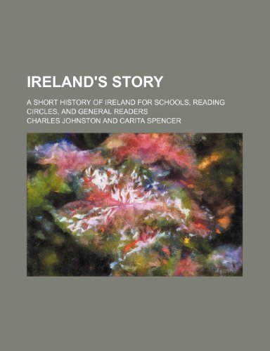 Ireland's Story; A Short History of Ireland for Schools, Reading Circles, and General Readers (9781150674518) by Johnston, Charles