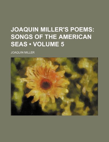 Joaquin Miller's Poems (Volume 5); Songs of the American Seas (9781150675775) by Miller, Joaquin