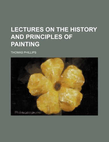Lectures on the History and Principles of Painting (9781150676604) by Phillips, Thomas