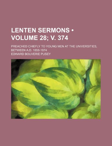 Lenten Sermons (Volume 28; V. 374); Preached Chiefly to Young Men at the Universities, Between A.D. 1858-1874 (9781150678110) by Pusey, Edward Bouverie