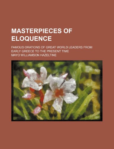 Masterpieces of eloquence Volume 17; famous orations of great world leaders from early Greece to the present time (9781150681387) by Hazeltine, Mayo Williamson