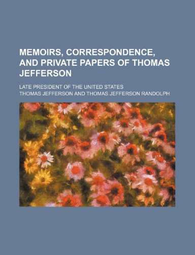 Memoirs, Correspondence, and Private Papers of Thomas Jefferson (Volume 4); Late President of the United States (9781150683978) by Jefferson, Thomas