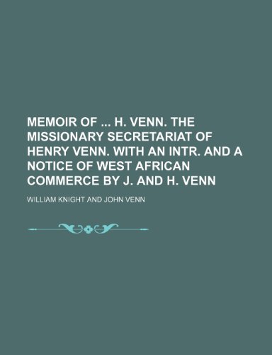 Memoir of H. Venn. The missionary secretariat of Henry Venn. With an intr. and a notice of West African commerce by J. and H. Venn (9781150685804) by Knight, William