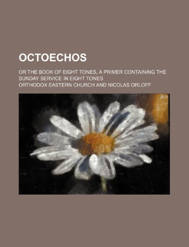 Octoechos; Or the Book of Eight Tones, a Primer Containing the Sunday Service in Eight Tones (9781150688607) by Church, Orthodox Eastern