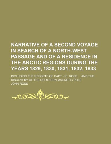 Narrative of a second voyage in search of a North-West passage and of a residence in the Arctic regions during the years 1829, 1830, 1831, 1832, 1833; ... the discovery of the Northern magnetic Pole (9781150689970) by Ross, John