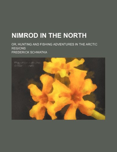 Nimrod in the North; Or, Hunting and Fishing Adventures in the Arctic Regions (9781150690532) by Schwatka, Frederick