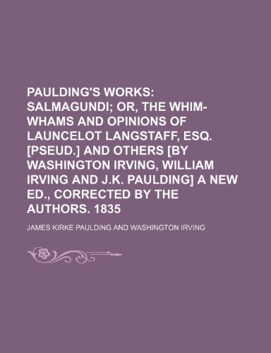 Paulding's Works (Volume 2); Salmagundi Or, the Whim-Whams and Opinions of Launcelot Langstaff, Esq. [Pseud.] and Others [By Washington Irving, ... a New Ed., Corrected by the Authors. 1835 (9781150692345) by Paulding, James Kirke