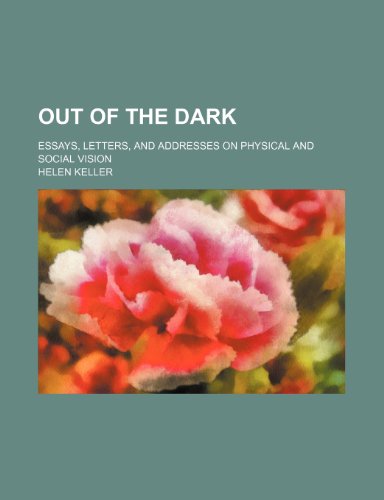 Out of the Dark; Essays, Letters, and Addresses on Physical and Social Vision (9781150692659) by Keller, Helen