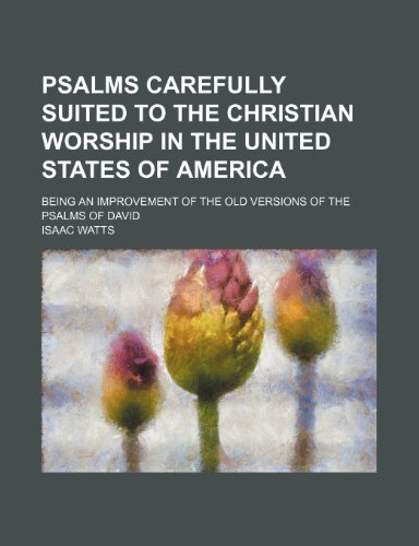 Psalms carefully suited to the Christian worship in the United States of America; Being an improvement of the old versions of the Psalms of David (9781150695759) by Watts, Isaac