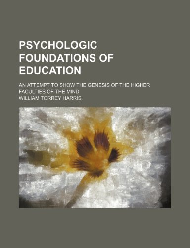 Psychologic Foundations of Education; An Attempt to Show the Genesis of the Higher Faculties of the Mind (9781150695872) by Harris, William Torrey