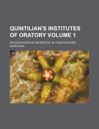 Quintilian's Institutes of oratory; or, Education of an orator. In twelve books Volume 1 (9781150698156) by Quintilian