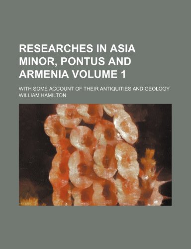 Researches in Asia Minor, Pontus and Armenia; with some account of their antiquities and geology Volume 1 (9781150702044) by Hamilton, William