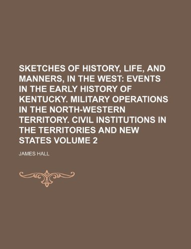 Sketches of History, Life, and Manners, in the West Volume 2; Events in the early history of Kentucky. Military operations in the North-western ... in the territories and new states (9781150706745) by Hall, James
