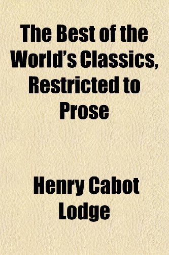 The Best of the World's Classics, Restricted to Prose (9781150711541) by Lodge, Henry Cabot