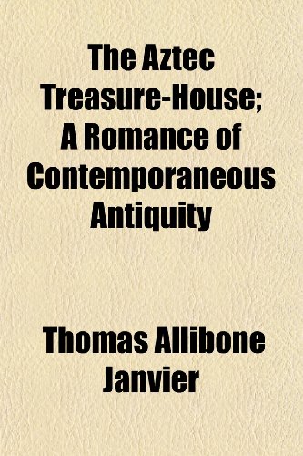The Aztec Treasure-House; A Romance of Contemporaneous Antiquity (9781150713453) by Janvier, Thomas Allibone