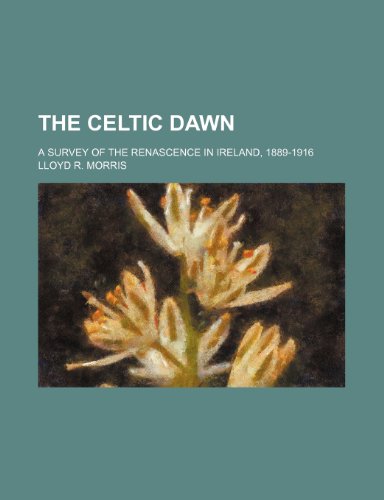 The Celtic Dawn; A Survey of the Renascence in Ireland, 1889-1916 (9781150715839) by Morris, Lloyd R.