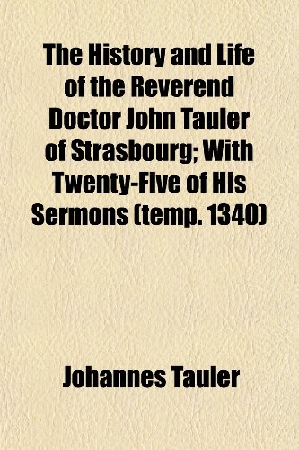 The History and Life of the Reverend Doctor John Tauler of Strasbourg; With Twenty-Five of His Sermons (Temp. 1340) (9781150720246) by Tauler, Johannes
