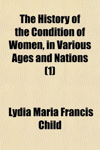 The History of the Condition of Women, in Various Ages and Nations (1) (9781150722585) by Child, Lydia Maria Francis