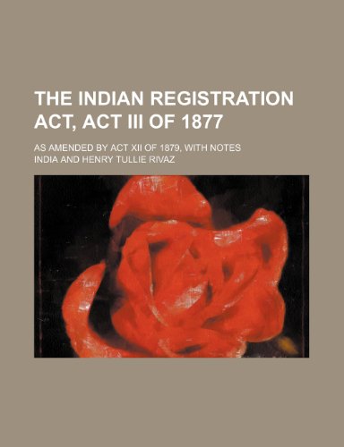 The Indian Registration ACT, ACT III of 1877; As Amended by ACT XII of 1879, with Notes (9781150722912) by India