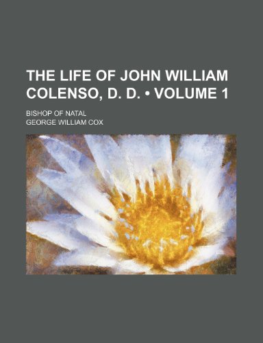 The Life of John William Colenso, D. D. (Volume 1); Bishop of Natal (9781150725548) by Cox, George William