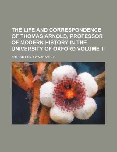 The Life and Correspondence of Thomas Arnold, Professor of Modern History in the University of Oxford Volume 1 (9781150725883) by Stanley, Arthur Penrhyn
