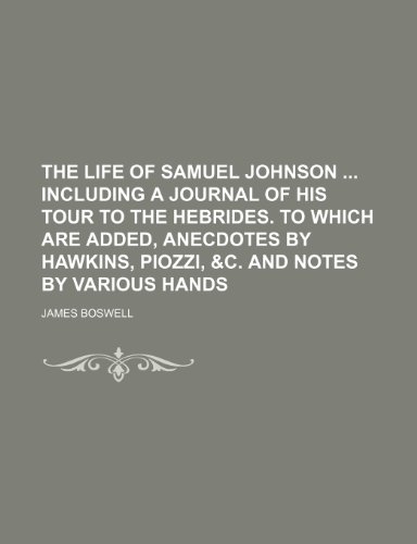 The life of Samuel Johnson including A journal of his tour to the Hebrides. To which are added, Anecdotes by Hawkins, Piozzi, &c. and notes by various hands (Volume 7) (9781150727443) by Boswell, James