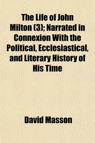 The Life of John Milton (3); Narrated in Connexion with the Political, Ecclesiastical, and Literary History of His Time (9781150728211) by Masson, David