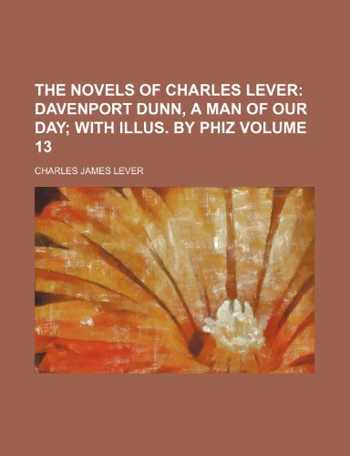 The Novels of Charles Lever; Davenport Dunn, a man of our day with illus. by Phiz Volume 13 (9781150728679) by Lever, Charles James