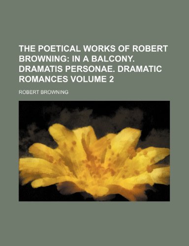 The Poetical Works of Robert Browning; In a balcony. Dramatis personae. Dramatic romances Volume 2 (9781150730689) by Browning, Robert