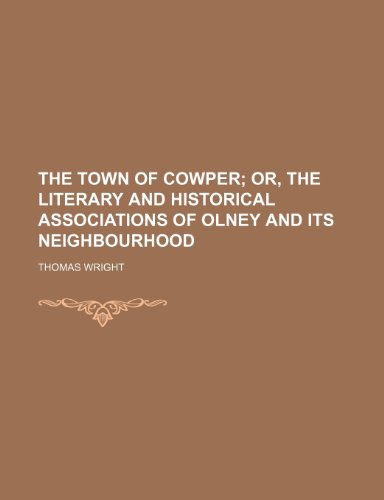 The Town of Cowper; Or, the Literary and Historical Associations of Olney and Its Neighbourhood (9781150737251) by Wright, Thomas