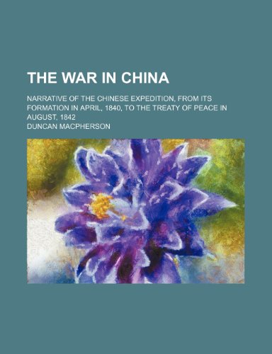 The war in China; Narrative of the Chinese expedition, from its formation in April, 1840, to the treaty of peace in August, 1842 (9781150737398) by Macpherson, Duncan